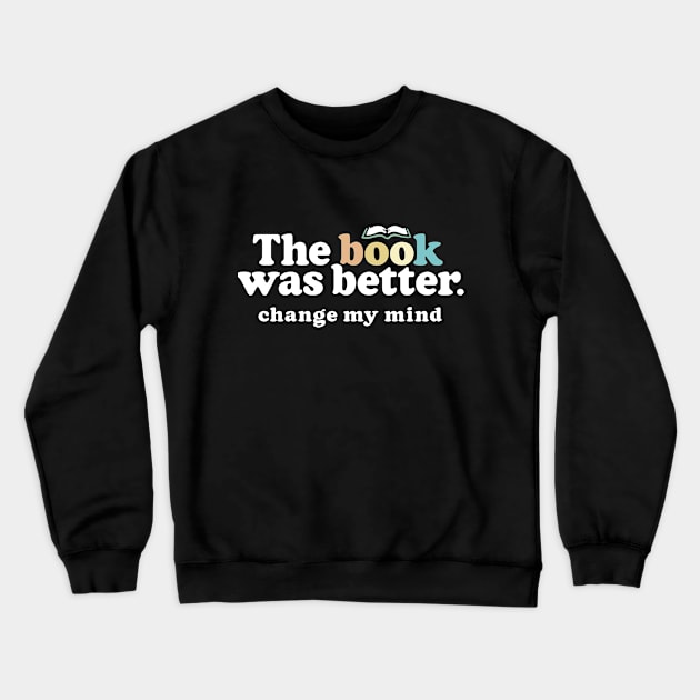 The Book Was Better, Change My Mind, Funny Reading Quote for Book Lovers Crewneck Sweatshirt by Boots